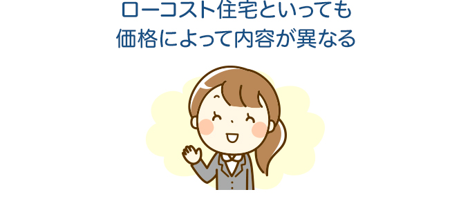 ローコスト住宅といっても価格によって内容が異なる