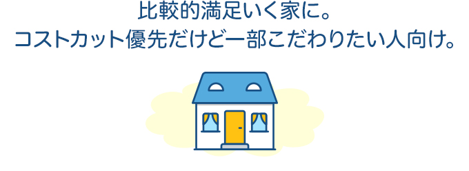 比較的満足いく家に。コストカット優先だけど一部こだわりたい人向け。