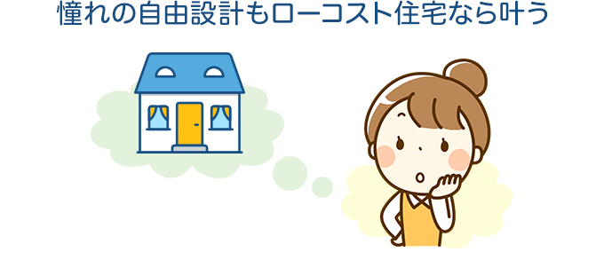 憧れの自由設計もローコスト住宅なら叶う