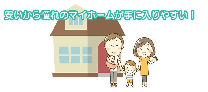 安いから憧れのマイホームが手に入りやすい!