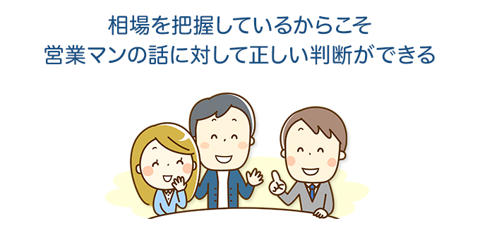 相場を把握しているからこそ営業マンの話に対して正しい判断ができる