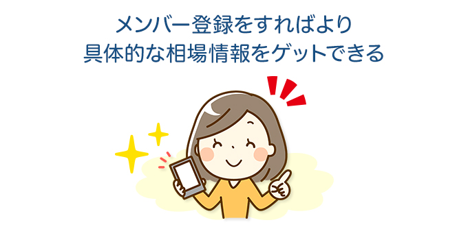 メンバー登録をすればより具体的な相場情報をゲットできる
