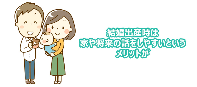 結婚や出産時は家や将来の話をしやすいというメリットが