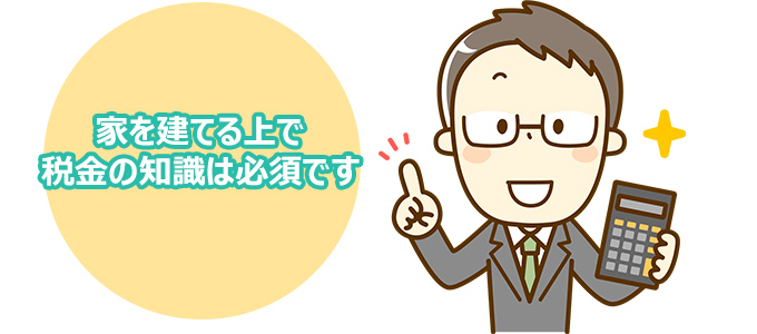 家を建てる上で税金の知識は必須