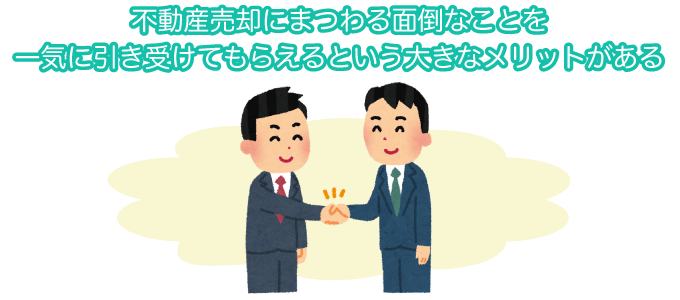 不動産売却にまつわる面倒なことを一気に引き受けてもらえるという大きなメリットがある