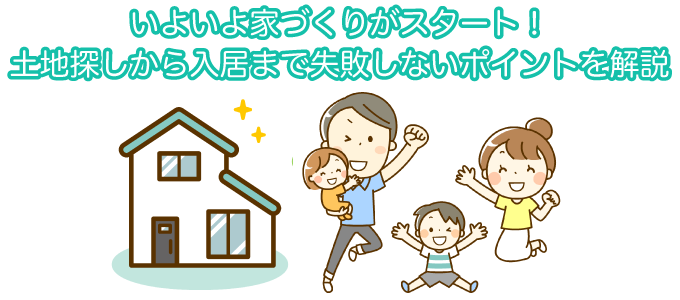 いよいよ家づくりがスタート！土地探しから入居まで失敗しないポイントを解説
