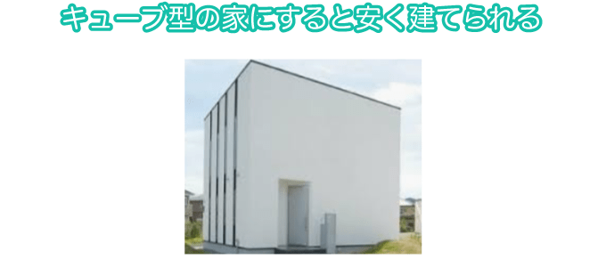 キューブ型の家にすると安く建てられる