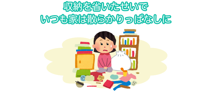 収納を省いたせいでいつも家は散らかりっぱなしに