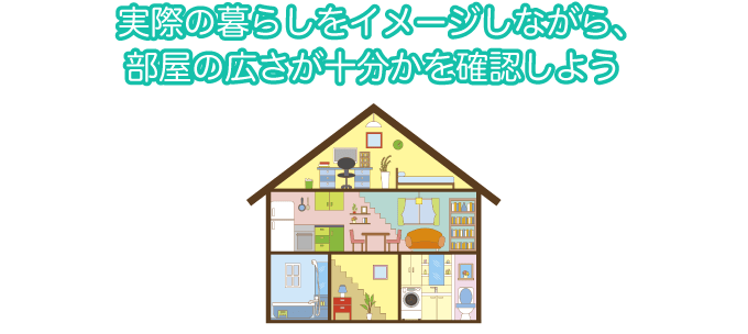 実際の暮らしをイメージしながら、部屋の広さが十分かを確認しよう