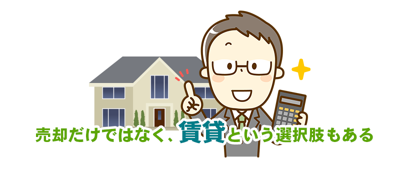 売却だけではなく、賃貸という選択肢もある