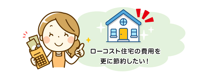 ローコスト住宅の費用を更に節約したい!
