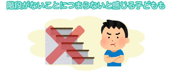 階段がないことにつまらないと感じる子どもも