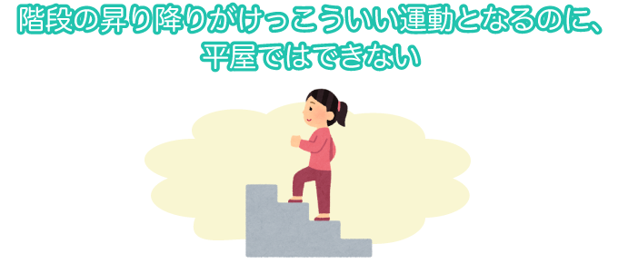 階段の昇り降りがけっこういい運動となるのに、平屋ではできない