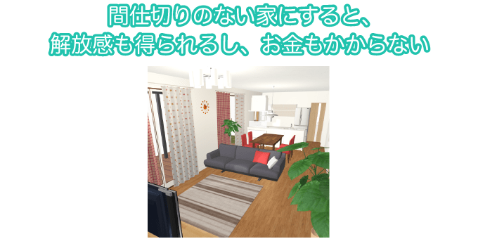 間仕切りのない家にすると、解放感も得られるし、お金もかからない