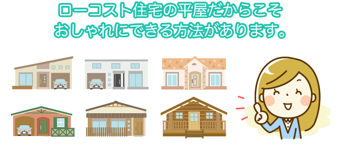 ローコスト住宅の平屋だからこそおしゃれにできる方法があります。