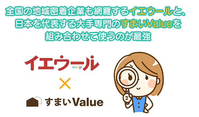 全国の地域密着企業も網羅するイエウールと、日本を代表する大手専門のすまいValueを組み合わせて使うのが最強
