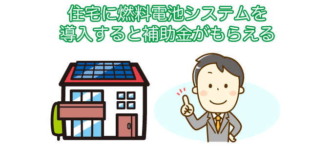 住宅に燃料電池システムを導入すると補助金がもらえる