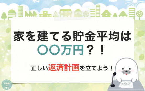 家を建てる貯金平均は〇〇万円？！正しい返済計画を立てよう