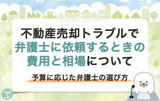 不動産売却トラブルで弁護士に依頼するときの費用と相場について！予算に応じた弁護士の選び方
