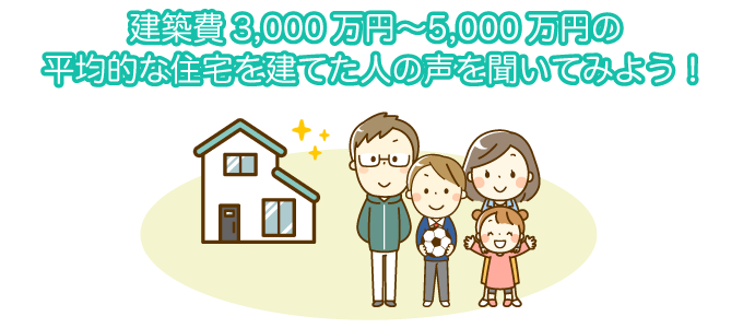 建築費3,000万円～5,000万円の平均的な住宅を建てた人の声を聞いてみよう！