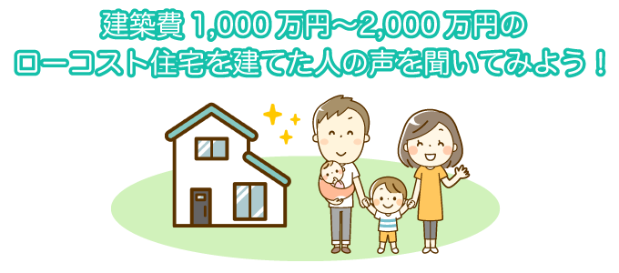 建築費1,000万円～2,000万円のローコスト住宅を建てた人の声を聞いてみよう！
