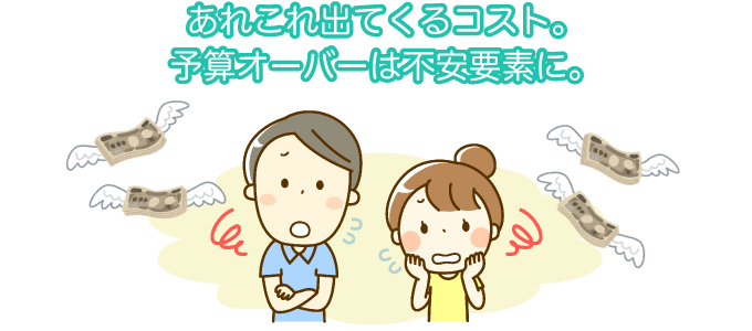 あれこれ出てくるコスト。予算オーバーは不安要素に。