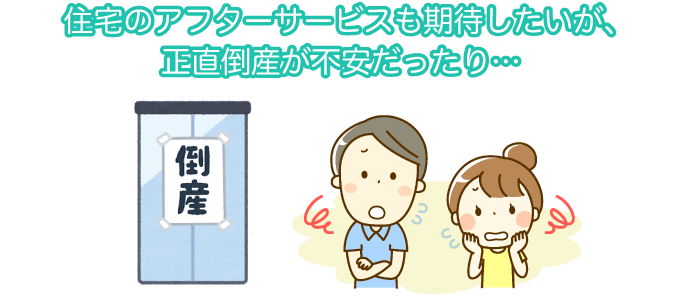 住宅のアフターサービスも期待したいが、正直倒産が不安だったり…