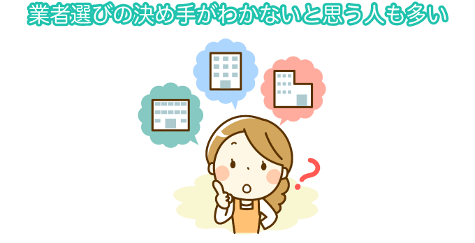 業者選びの決め手がわからないと思う人も多い