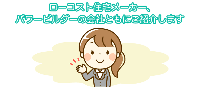 ローコスト住宅メーカー、パワービルダーの会社ともにご紹介します