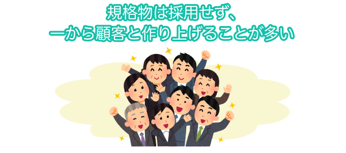 規格物は採用せず、一から顧客と作り上げることが多い