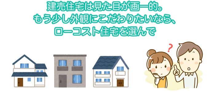 建売住宅は見た目が画一的。もう少し外観にこだわりたいなら、ローコスト住宅を選んで