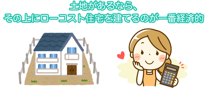 土地があるなら、その上にローコスト住宅を建てるのが一番経済的