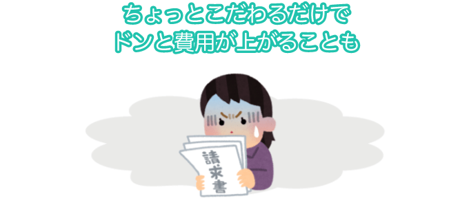 ちょっとこだわるだけでドンと費用が上がることも