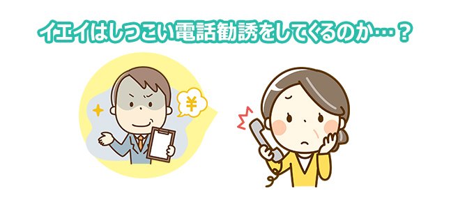 イエイはしつこい電話勧誘をしてくるのか…?