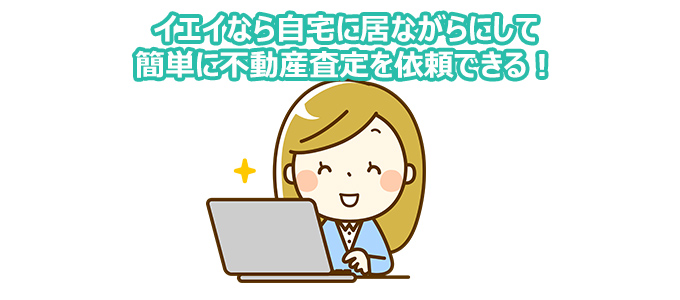 イエイなら自宅に居ながらにして簡単に不動産査定を依頼できる!