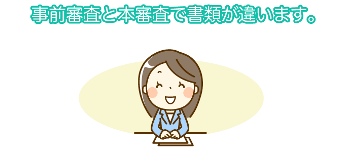 事前審査と本審査で書類が違います。