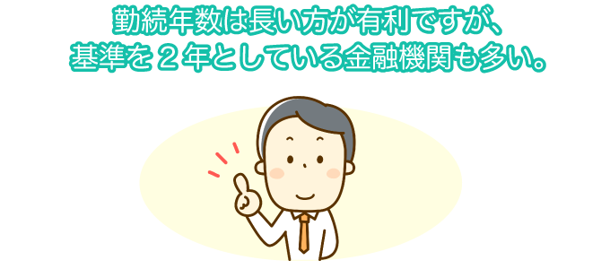 勤続年数は長いほうが有利ですが、基準を2年としている金融機関も多い。