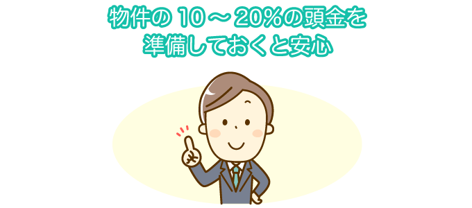 物件の10～20％の頭金を準備しておくと安心
