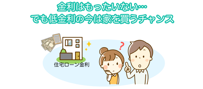 金利はもったいない…でも低金利の今は家を買うチャンス