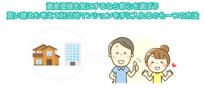 資産価値を気にするなら都心を選ぼう 買い替えも考えて好立地マンションを手に入れるのも一つの方法