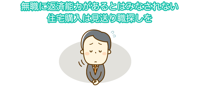 無職に返済能力があるとはみなされない 住宅購入は見送り職探しを