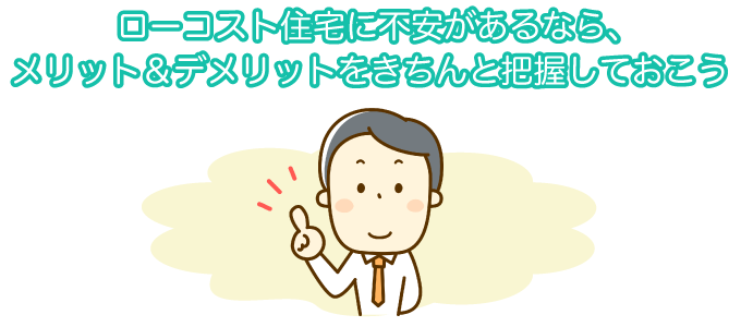 ローコスト住宅に不安があるなら、メリット＆デメリットをきちんと把握しておこう