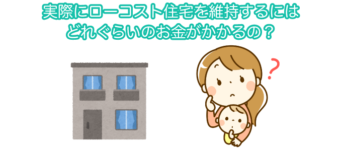 実際にローコスト住宅を維持するにはどれぐらいのお金がかかるの？