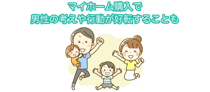 マイホーム購入で男性の考えや行動が好転することも