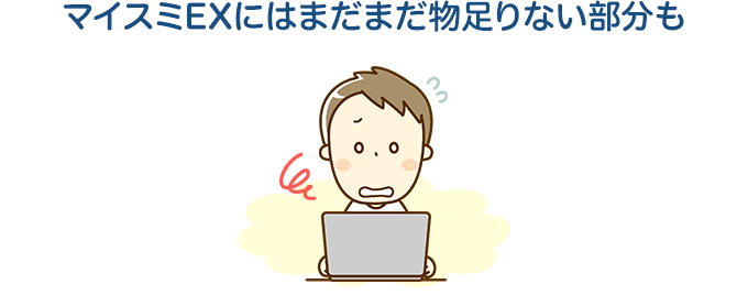 マイスミEXにはまだまだ物足りない部分も