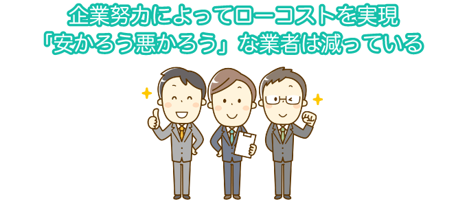 企業努力によってローコストを実現 「安かろう悪かろう」な業者は減っている