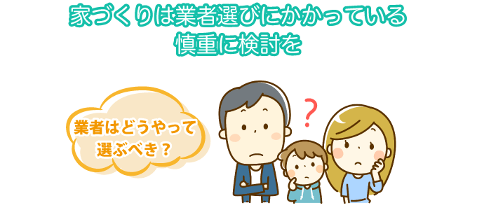 家づくりは業者選びにかかっている慎重に検討を