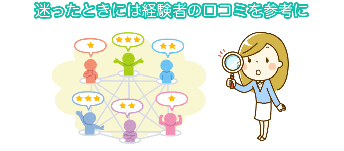 迷ったときには経験者の口コミを参考に