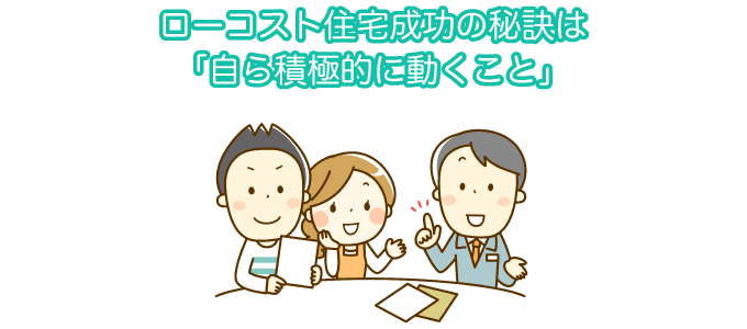 ローコスト住宅成功の秘訣は「自ら積極的に動くこと」