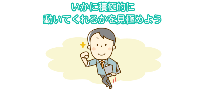 いかに積極的に動いてくれるかを見極めよう